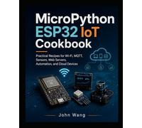 MicroPython IoT Cookbook for Absolute Beginners: Practical ESP32 and Pico W Recipes for Wi-Fi, MQTT, Web Servers, Sensors, and Smart Automation