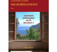Microréflexions - Comment philosopher au fil des jours ? Alexandre Lacroix (Auteur)