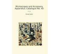 Microscopes and Accessory Apparatus: Catalogue No. 40 (Classic Books)