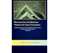 Microservice Architecture Pattern for Azure Functions: Build Scalable, Event-Driven Solutions with Serverless Workflows and Cloud-Native Integration