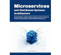 Microservices and Distributed Systems Architecture: Design Resilient, Scalable Systems Using Event-Driven Patterns, Service Communication, and Cloud-Native Infrastructure