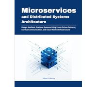 Microservices and Distributed Systems Architecture: Design Resilient, Scalable Systems Using Event-Driven Patterns, Service Communication, and Cloud-Native Infrastructure
