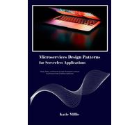 Microservices Design Patterns For Serverless Applications: Design, Deploy, And Dominate The Agile Development Landscape. Your Practical Guide To Building Agile Beasts! (Python Trailblazers Bible)