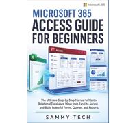 Microsoft 365 Access Guide For Beginners: The Ultimate Step-by-Step Manual to Master Relational Databases, Move from Excel to Access, and Build Powerful Forms, Queries, and Reports