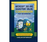 Microsoft 365 and SharePoint Online Cookbook for: Master Cloud Collaboration, Organize Documents Efficiently, Automate Daily Tasks,Strengthen Teamwork, and Build Career-Ready Digital Workplace Skills