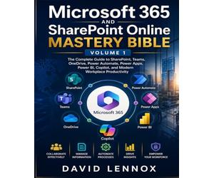 Microsoft 365 and SharePoint Online Mastery Bible-Volume 1: The Complete Guide to SharePoint, Teams, OneDrive, Power Automate, Power Apps, Power BI, Copilot, and Modern Workplace Productivity