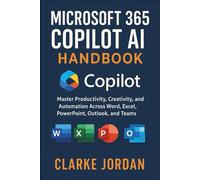 MICROSOFT 365 COPILOT AI Handbook: Master Productivity, Creativity, and Automation Across Word, Excel, PowerPoint, Outlook, and Teams