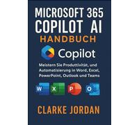 MICROSOFT 365 COPILOT AI-Handbuch: Meistern Sie Produktivität, Kreativität und Automatisierung in Word, Excel, PowerPoint, Outlook und Teams