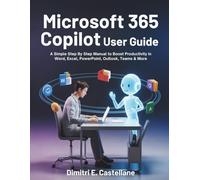 Microsoft 365 Copilot Ai User Guide: A Simple Step By Step Manual to Boost Productivity in Word, Excel, PowerPoint, Outlook, Teams & More