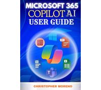 Microsoft 365 Copilot AI User Guide: Master productivity, boost workflow efficiency, unlock smart automation, and enhance collaboration in Excel, Word, PowerPoint, Teams and Outlook