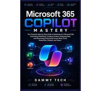 Microsoft 365 Copilot Mastery: The Complete Step-by-Step Guide to Mastering AI in Microsoft 365, Automating Workflows, Creating Content, Analyzing ... Word, Excel, PowerPoint, Outlook, and Teams