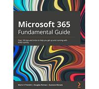 Microsoft 365 Fundamentals Guide: Over 100 tips and tricks to help you get up and running with M365 quickly