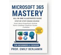 Microsoft 365 Mastery All-in-One Illustrated Guide: Step-by-Step Crash Course to Excel, Word, PowerPoint, Outlook, Teams, OneNote, OneDrive, Access & ... Hacks, and Real-World Applications for