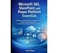 Microsoft 365, SharePoint, and Power Platform Essentials: Build Apps, Automate Processes, Analyze Data, and Enhance Productivity with Teams, Power Automate, Power Apps, Power BI, and AI Copilot