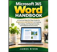 MICROSOFT 365 WORD HANDBOOK: A Practical Step-by-Step Guide for Beginners and Seniors to Creating, Formatting, and Sharing Everyday and Professional Documents