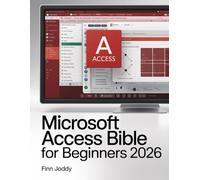 Microsoft Access Bible for Beginners 2026: The Complete Step-by-Step Guide to Mastering Data Management, Analysis & Automation from Basic to Advanced