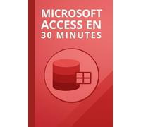 Microsoft Access en 30 Minutes: Les bases de Microsoft Access 2019 en 30 minutes