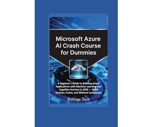 Microsoft azure ai crash course for dummies: A Beginner’s Guide to Building Smart Applications with Machine Learning and Cognitive Services in 2026 - Build Smarter, Faster, and Without Complexity