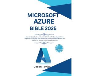 Microsoft Azure Bible: Step-by-Step Guide to Cloud Architecture for Developers From Beginners to Experts, with Insider Tips, Tricks, and Real-World Case Studies for Success in the Azure Ecosystem