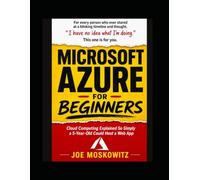 Microsoft Azure For Beginners: Cloud Computing Explained So Simply a 5-Year-Old Could Host a Web App