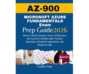 MICROSOFT AZURE FUNDAMENTALS AZ-900 Exam Prep Guide 2026: Master Cloud Concepts, Azure Architecture, and Security | Includes 300+ Practice Questions, Detailed Explanations, and Hands-on Labs