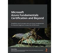 Microsoft Azure Fundamentals Certification and Beyond: Simplified cloud concepts and core Azure fundamentals for absolute beginners to pass the AZ-900 exam
