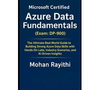 Microsoft Certified: Azure Data Fundamentals (Exam: DP-900): The Ultimate Real-World Guide to Building Strong Azure Data Skills with Hands-On Labs, Industry Scenarios, and AI-Driven Insights