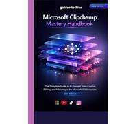 MICROSOFT CLIPCHAMP MASTERY HANDBOOK: THE COMPLETE GUIDE TO AI-POWERED VIDEO CREATION, EDITING, AND PUBLISHING IN THE MICROSOFT 365 ECOSYSTEM (2026 EDITION)