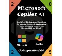 Microsoft Copilot AI: Real-World Strategies and Workflows for Boosting Productivity, Automating Tasks, and Coding Smarter with Microsoft 365 and GitHub