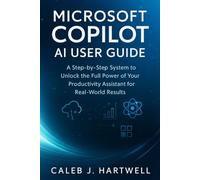 MICROSOFT COPILOT AI USER GUIDE: A Step-by-Step System to Unlock the Full Power of Your Productivity Assistant for Real-World Results