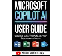 Microsoft Copilot AI User Guide: Mastering AI-Driven Productivity in Word, Excel, PowerPoint, Outlook, Teams, and More - From Setup to Advanced Features | Video Tutorials