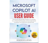 MICROSOFT COPILOT AI User Guide: The Practical, Step-by-Step Companion for Everyday Use, with Real-World Examples and Actionable Prompts to Enhance Your Productivity in Microsoft 365