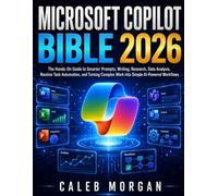 MICROSOFT COPILOT BIBLE 2026: The Hands-On Guide to Smarter Prompts, Writing, Research, Data Analysis, Routine Task Automation, and Turning Complex Work into Simple AI-Powered Workflows
