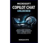 MICROSOFT COPILOT CHAT UNLOCKED: MASTER AI PROMPT ENGINEERING, ADVANCED TECHNIQUES, AND READY-TO-USE PROMPTS FOR PRODUCTIVITY, CREATIVITY, BUSINESS, WRITING, CODING, AND DAILY TASKS
