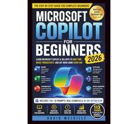 Microsoft Copilot for Beginners 2026: A Step-by-Step Guide to Using Microsoft Copilot with Word, Excel, PowerPoint, Outlook Teams and Microsoft 365 to Work Smarter Save Time and Boost Productivity