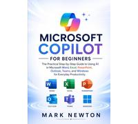 MICROSOFT COPILOT FOR BEGINNERS: The Practical Step-by-Step Guide to Using AI in Microsoft Word, Excel, PowerPoint, Outlook, Teams, and Windows for Everyday Productivity
