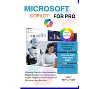 MICROSOFT COPILOT FOR PRO: Ultimate Step-by-Step Manual to Master Productivity, Automation, and AI Integration for Professional Efficiency and Success