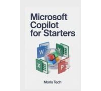 MICROSOFT COPILOT FOR STARTERS: Unlock AI-Powered Productivity in Microsoft 365 - A Step-by-Step Guide to Mastering Copilot in Word, Excel, Teams, Outlook, Edge, and Windows 11 .