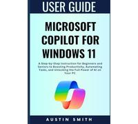 Microsoft Copilot for Windows 11 User Guide: A Step-by-Step Instruction for Beginners and Seniors to Boosting Productivity, Automating Tasks, and Unlocking the Full Power of AI on Your PC