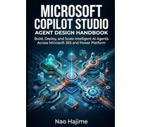 Microsoft Copilot Studio Agent Design Handbook: Build, Deploy, and Scale Intelligent AI Agents Across Microsoft 365 and Power Platform