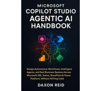 MICROSOFT COPILOT STUDIO AGENTIC AI HANDBOOK: Design Autonomous Workflows, Intelligent Agents, and Real Business Systems Across Microsoft 365, Teams, SharePoint & Power Platform, Without Writing Code