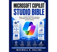 Microsoft Copilot Studio Bible: Master AI Agents, Automation, Workflows, Knowledge, Integrations, and Real-World Business Solutions