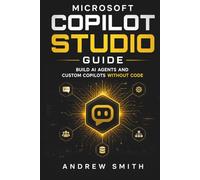 MICROSOFT COPILOT STUDIO GUIDE: BUILD AI AGENTS AND CUSTOM COPILOTS WITHOUT CODE