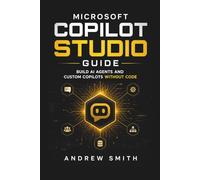 MICROSOFT COPILOT STUDIO GUIDE: BUILD AI AGENTS AND CUSTOM COPILOTS WITHOUT CODE