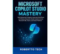 MICROSOFT COPILOT STUDIO MASTERY: BUILD ADVANCED AI AGENTS, AUTOMATE WORKFLOWS, AND DEPLOY ENTERPRISE-GRADE COPILOTS ACROSS MICROSOFT 365, TEAMS, AND POWER PLATFORM