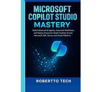 MICROSOFT COPILOT STUDIO MASTERY: BUILD ADVANCED AI AGENTS, AUTOMATE WORKFLOWS, AND DEPLOY ENTERPRISE-GRADE COPILOTS ACROSS MICROSOFT 365, TEAMS, AND POWER PLATFORM