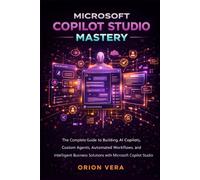 MICROSOFT COPILOT STUDIO MASTERY: THE COMPLETE GUIDE TO BUILDING AI COPILOTS, CUSTOM AGENTS, AUTOMATED WORKFLOWS, AND INTELLIGENT BUSINESS SOLUTIONS WITH MICROSOFT COPILOT STUDIO