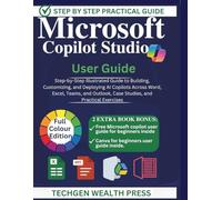 MICROSOFT COPILOT STUDIO USER GUIDE: "Step-by-Step Illustrated Guide to Building, Customizing, and Deploying AI Copilots Across Word, Excel, Teams, and Outlook, Case Studies...