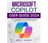 Microsoft Copilot User Guide 2024: The Ultimate Manual For Mastering The Features Of This Ai For Efficiency And Smooth Workflow