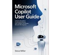 Microsoft Copilot User Guide: A Step-by-Step Guide to AI-Powered Productivity, Smart Workflows, and Seamless Microsoft 365 Integration